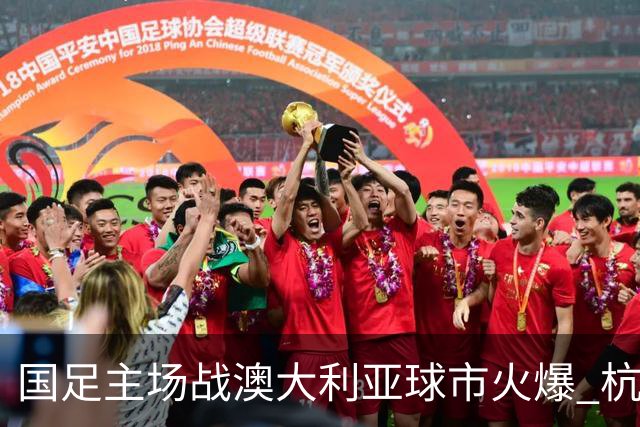 国足主场战澳大利亚球市火爆 杭州已经准备好了！